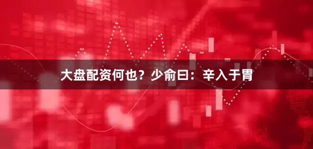 大盘配资何也？少俞曰：辛入于胃