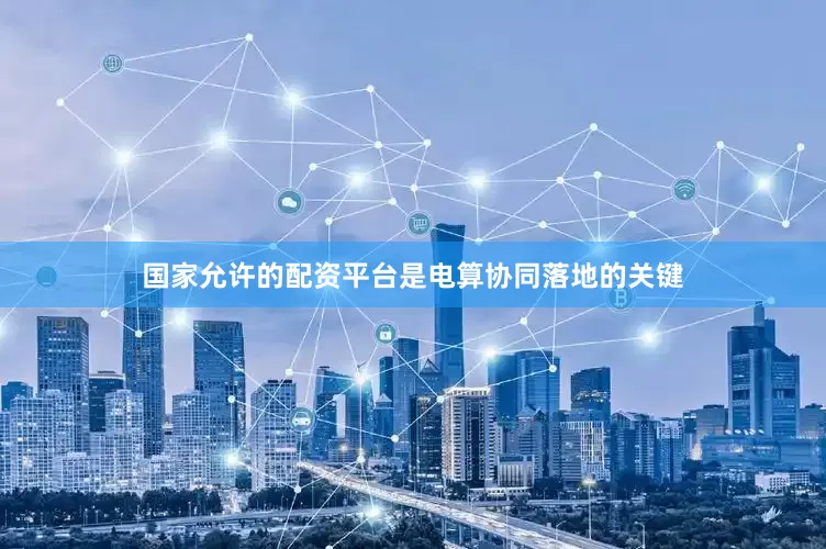 国家允许的配资平台是电算协同落地的关键