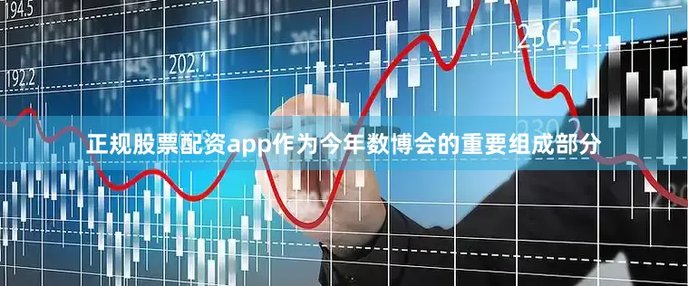 正规股票配资app　　作为今年数博会的重要组成部分
