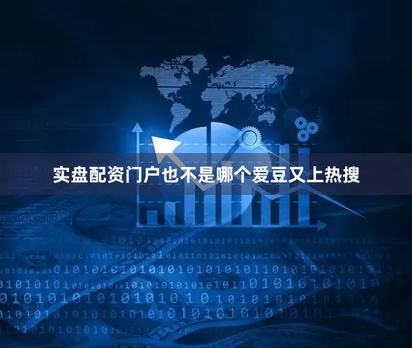 实盘配资门户也不是哪个爱豆又上热搜