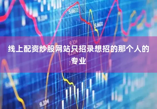 线上配资炒股网站只招录想招的那个人的专业