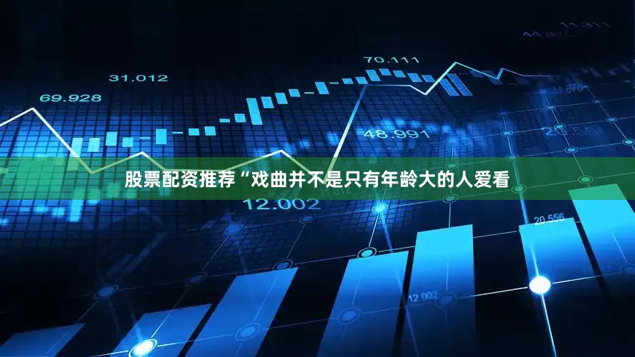 股票配资推荐“戏曲并不是只有年龄大的人爱看