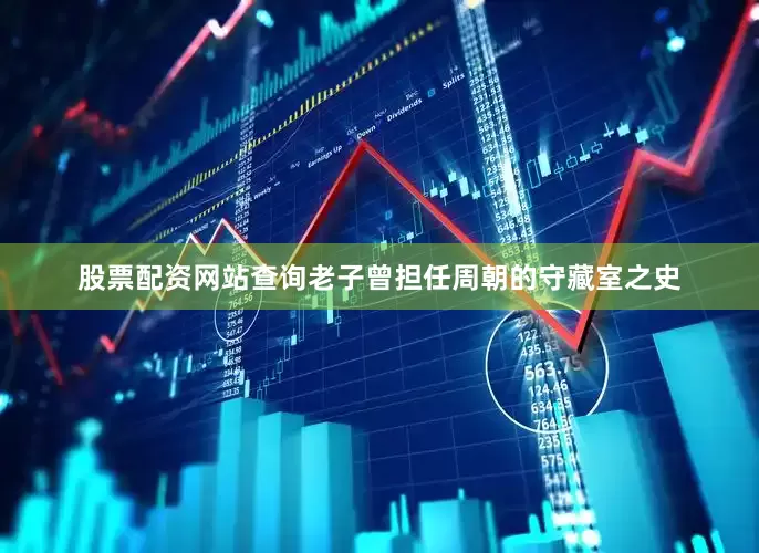 股票配资网站查询老子曾担任周朝的守藏室之史