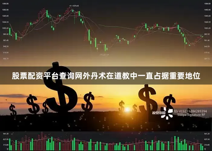 股票配资平台查询网外丹术在道教中一直占据重要地位