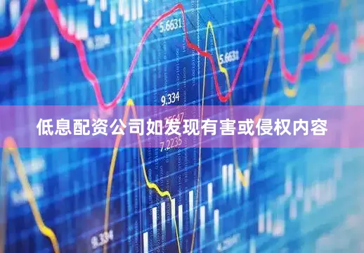 低息配资公司如发现有害或侵权内容