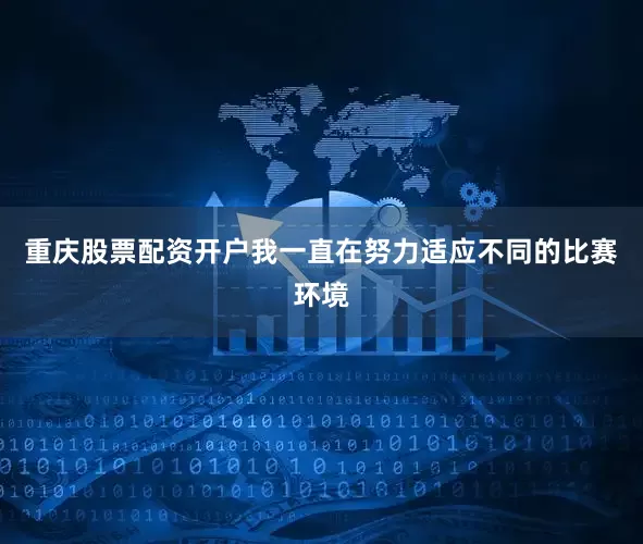 重庆股票配资开户我一直在努力适应不同的比赛环境
