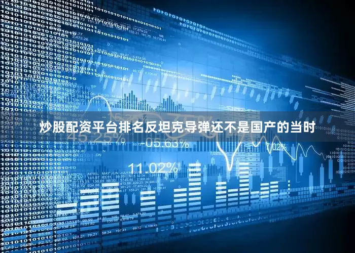 炒股配资平台排名反坦克导弹还不是国产的当时