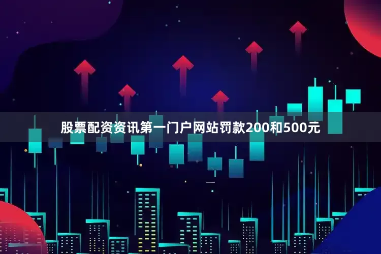 股票配资资讯第一门户网站罚款200和500元