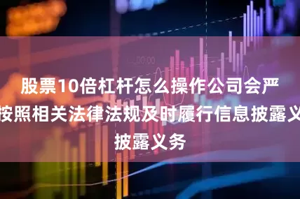 股票10倍杠杆怎么操作公司会严格按照相关法律法规及时履行信息披露义务