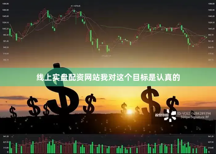 线上实盘配资网站我对这个目标是认真的