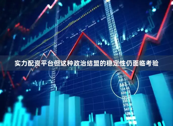 实力配资平台但这种政治结盟的稳定性仍面临考验