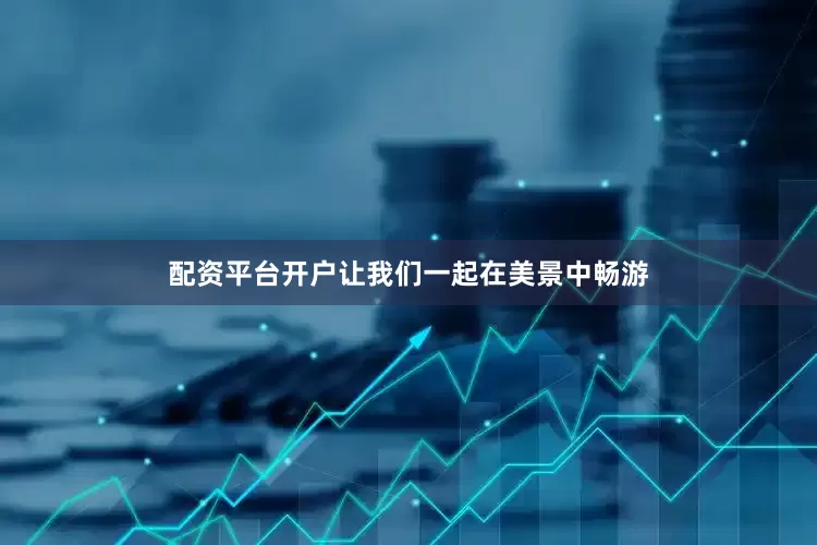 配资平台开户让我们一起在美景中畅游