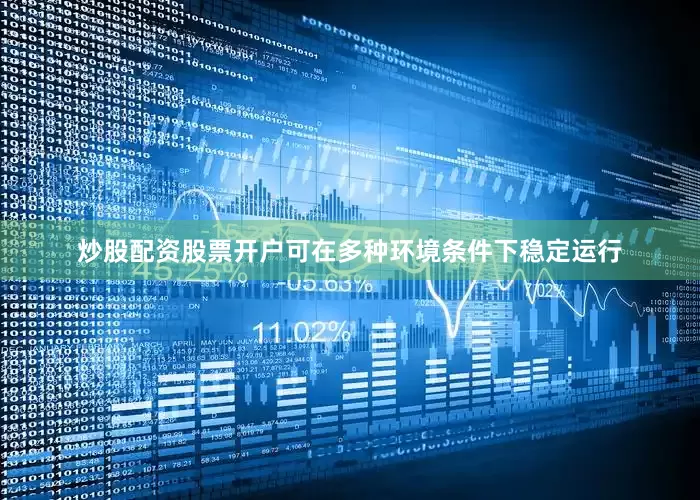 炒股配资股票开户可在多种环境条件下稳定运行