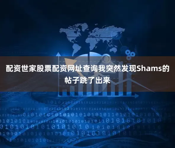 配资世家股票配资网址查询我突然发现Shams的帖子跳了出来