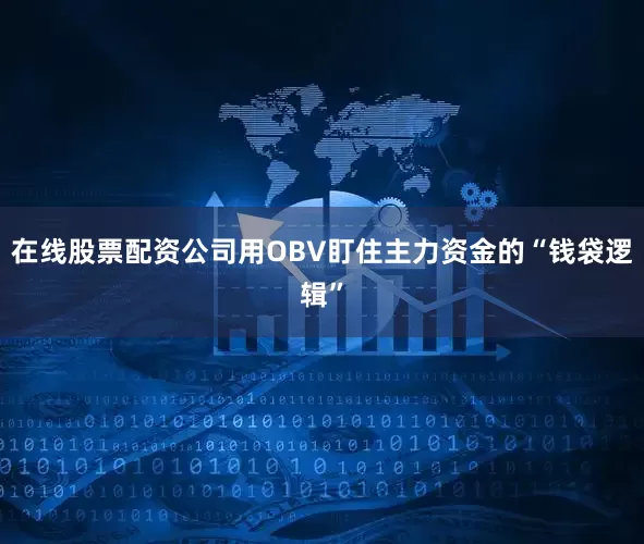 在线股票配资公司用OBV盯住主力资金的“钱袋逻辑”