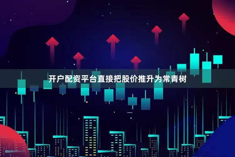 开户配资平台直接把股价推升为常青树