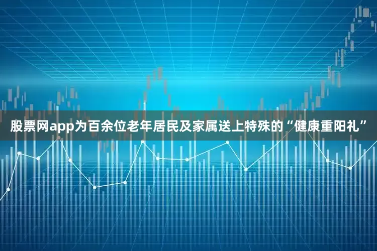 股票网app为百余位老年居民及家属送上特殊的“健康重阳礼”