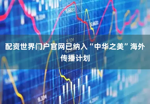 配资世界门户官网已纳入“中华之美”海外传播计划