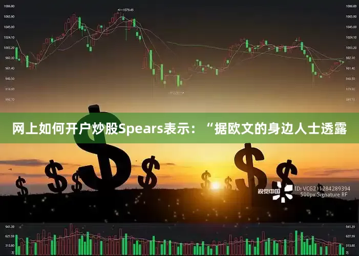 网上如何开户炒股　　Spears表示：“据欧文的身边人士透露