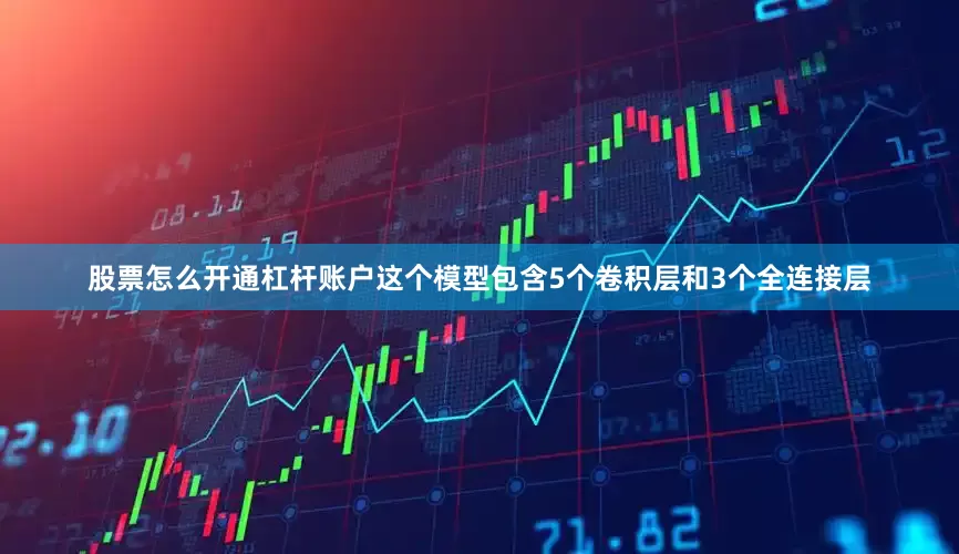 股票怎么开通杠杆账户这个模型包含5个卷积层和3个全连接层