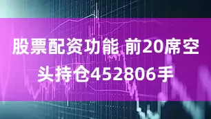 股票配资功能 　　前20席空头持仓452806手
