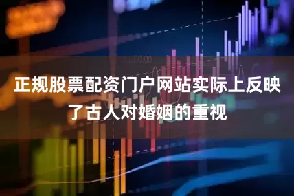 正规股票配资门户网站实际上反映了古人对婚姻的重视