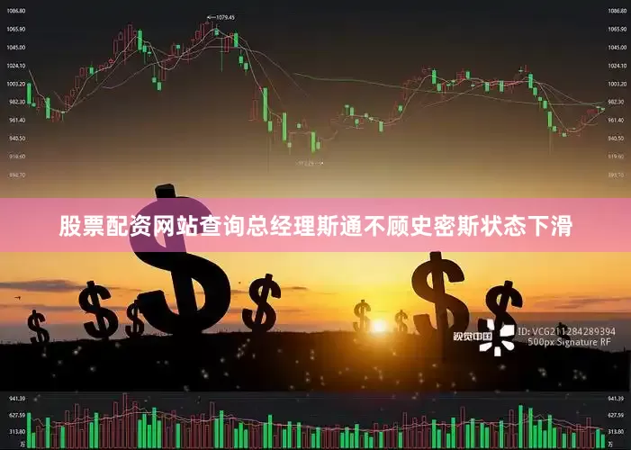 股票配资网站查询总经理斯通不顾史密斯状态下滑