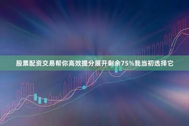 股票配资交易帮你高效提分展开剩余75%我当初选择它