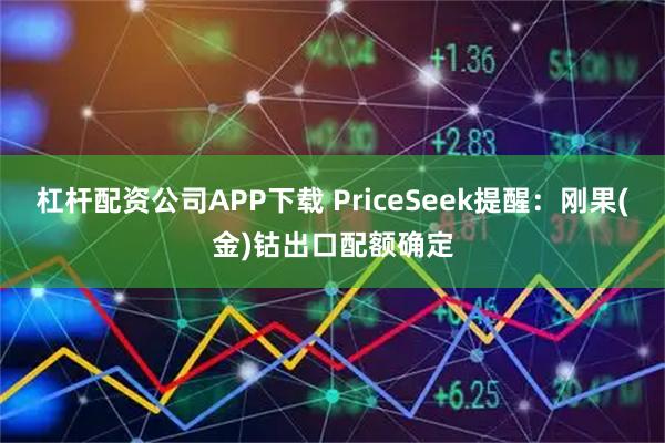 杠杆配资公司APP下载 PriceSeek提醒：刚果(金)钴出口配额确定