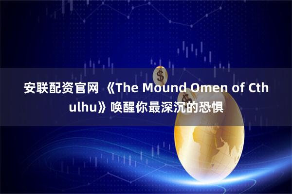 安联配资官网 《The Mound Omen of Cthulhu》唤醒你最深沉的恐惧